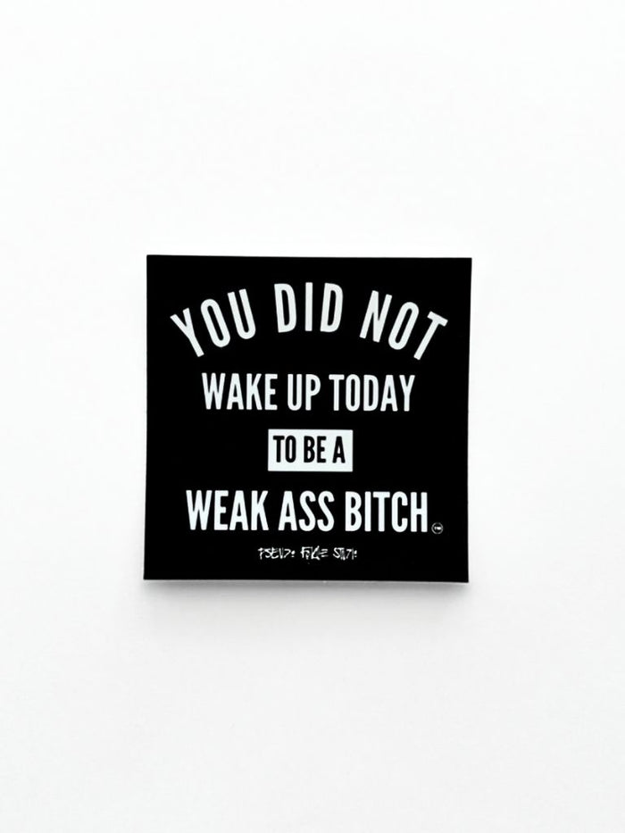 motivational quote for the gym sticker. Black and white, saying You Did Not Wake Up Today To Be A Weak Ass Bitch. There is a trademark symbol on the sticker