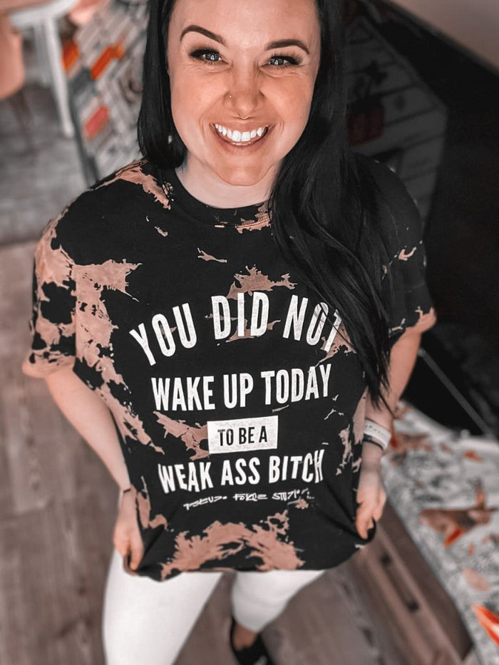 YOU DID NOT WAKE UP TODAY TO BE A WEAK ASS BITCH (R) BLEACH DYE TEE
