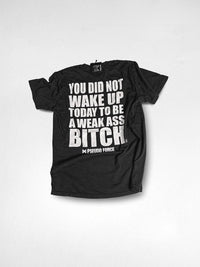 YOU DID NOT WAKE UP TODAY TO BE A WEAK ASS BITCH® TEE