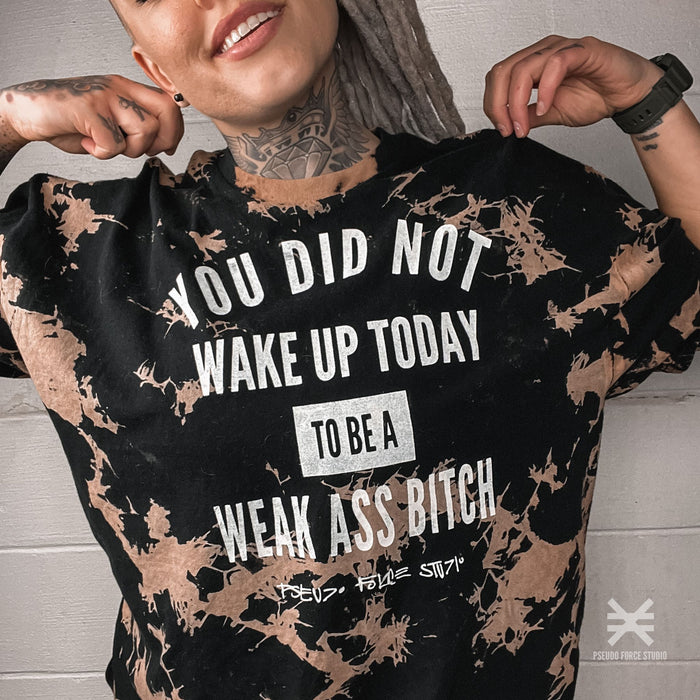 YOU DID NOT WAKE UP TODAY TO BE A WEAK ASS BITCH (R) BLEACH DYE TEE