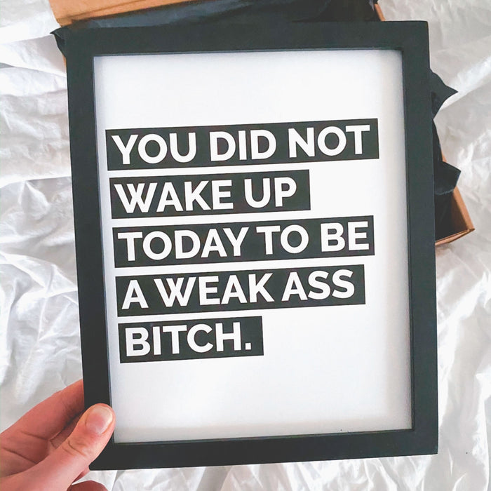 You Did Not Wake Up Today To Be A Weak Ass Bitch Print