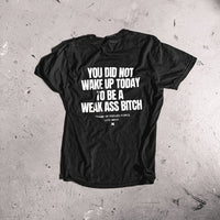 You did Not Wake Up Today To Be a Weak Ass Bitch (TM) Trademark tee