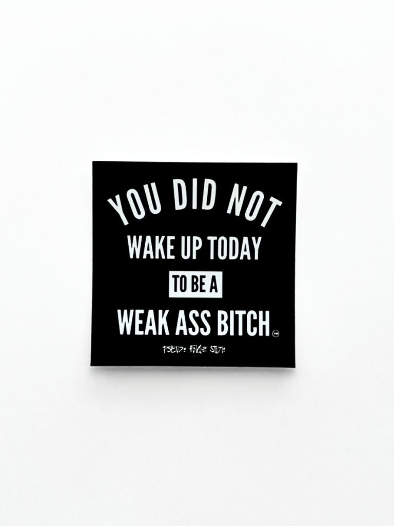 You Did Not Wake Up Today To Be A Weak Ass Bitch (TM) Sticker